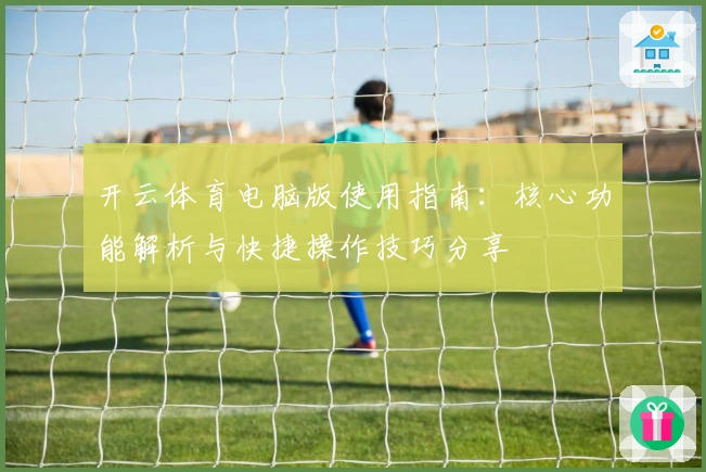 开云体育电脑版使用指南：核心功能解析与快捷操作技巧分享