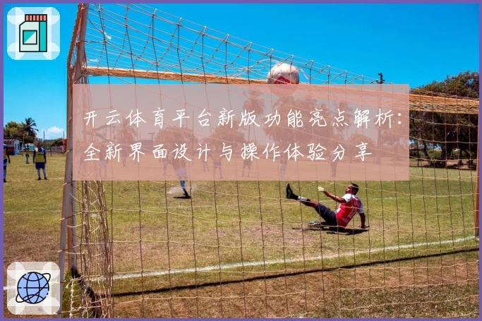 开云体育平台新版功能亮点解析：全新界面设计与操作体验分享
