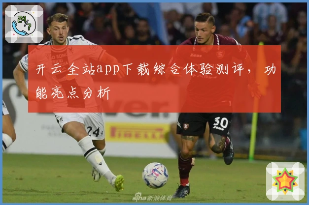 开云全站app下载综合体验测评,功能亮点分析
