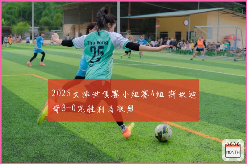 2025女排世俱赛小组赛A组 斯坎迪奇3-0完胜利马联盟
