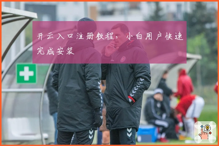 开云入口注册教程，小白用户快速完成安装