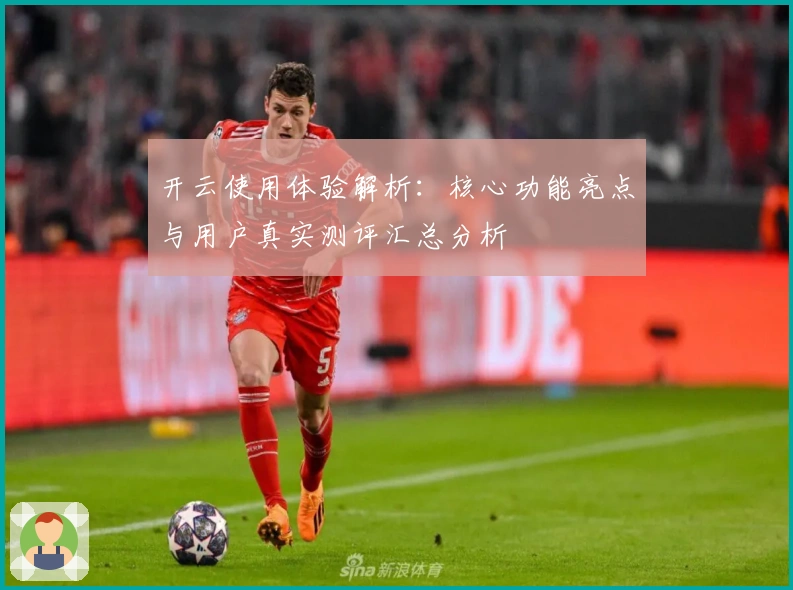 开云使用体验解析：核心功能亮点与用户真实测评汇总分析