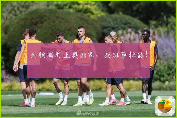 利物浦盯上奥利塞，接班萨拉赫！