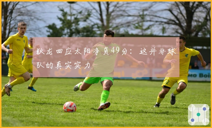 狄龙回应太阳净负49分：这并非球队的真实实力