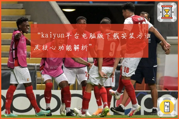 “kaiyun平台电脑版下载安装方法及核心功能解析”