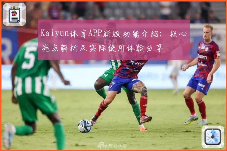 Kaiyun体育APP新版功能介绍：核心亮点解析及实际使用体验分享