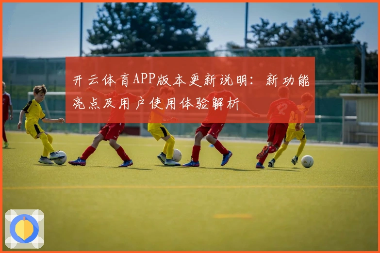 开云体育APP版本更新说明：新功能亮点及用户使用体验解析