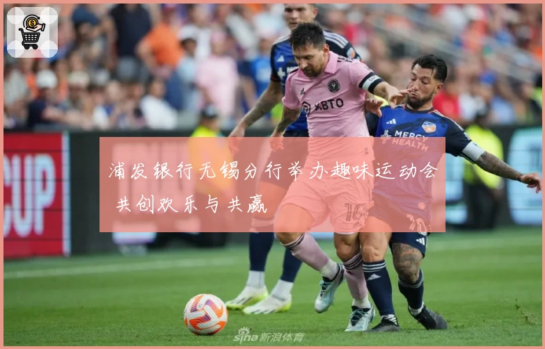 浦发银行无锡分行举办趣味运动会 共创欢乐与共赢