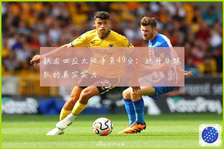 狄龙回应太阳净负49分：这并非球队的真实实力