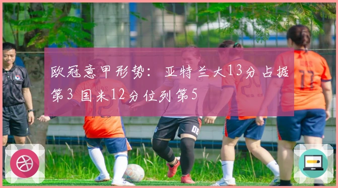 欧冠意甲形势：亚特兰大13分占据第3 国米12分位列第5