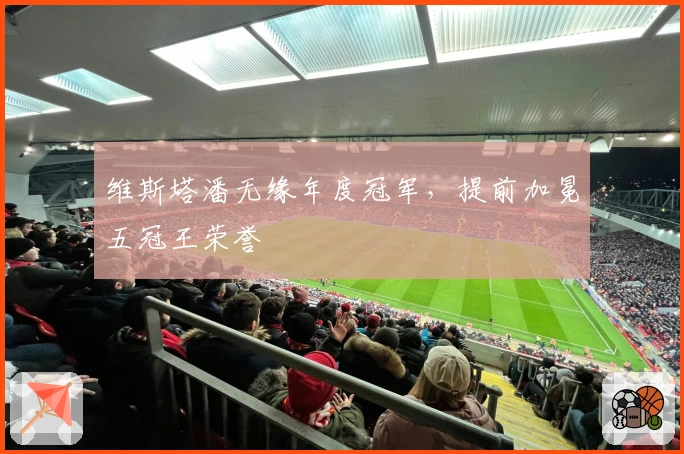 维斯塔潘无缘年度冠军，提前加冕五冠王荣誉