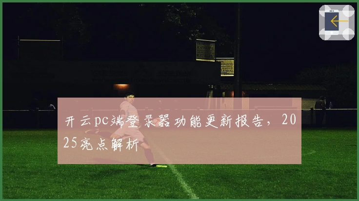 开云pc端登录器功能更新报告,2025亮点解析