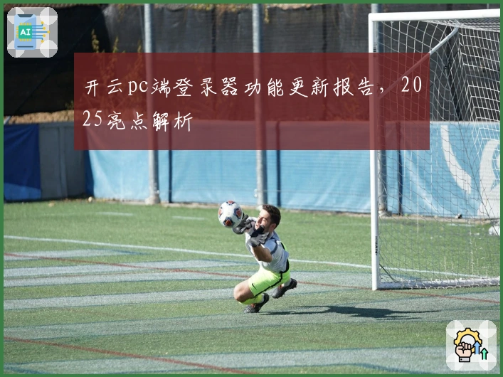 开云pc端登录器功能更新报告，2025亮点解析