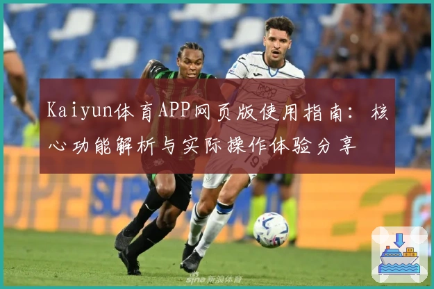 Kaiyun体育APP网页版使用指南：核心功能解析与实际操作体验分享