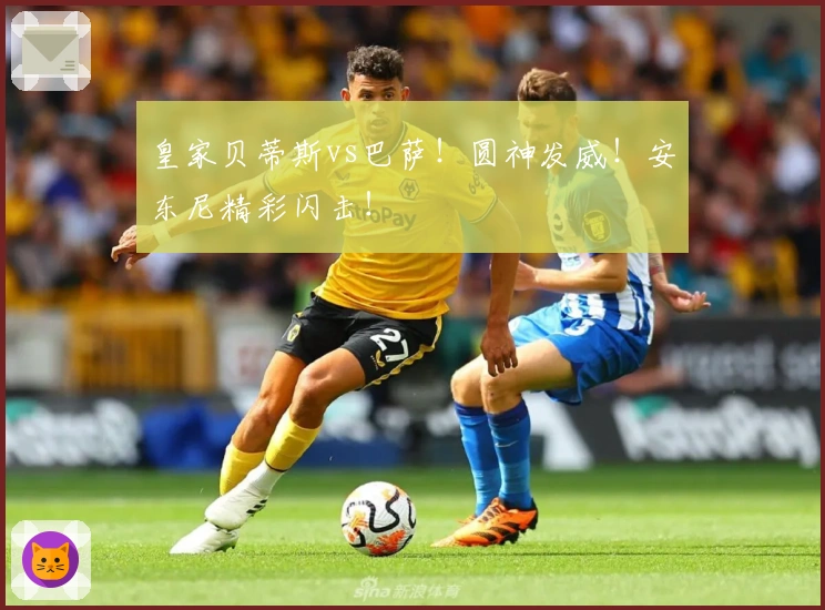 皇家贝蒂斯vs巴萨!圆神发威!安东尼精彩闪击!