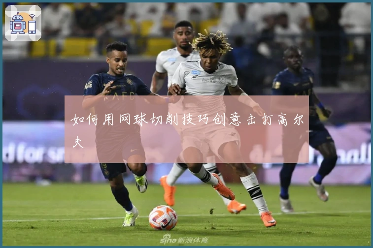 如何用网球切削技巧创意击打高尔夫